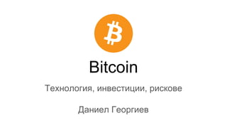 Bitcoin
Технология, инвестиции, рискове
Даниел Георгиев
 