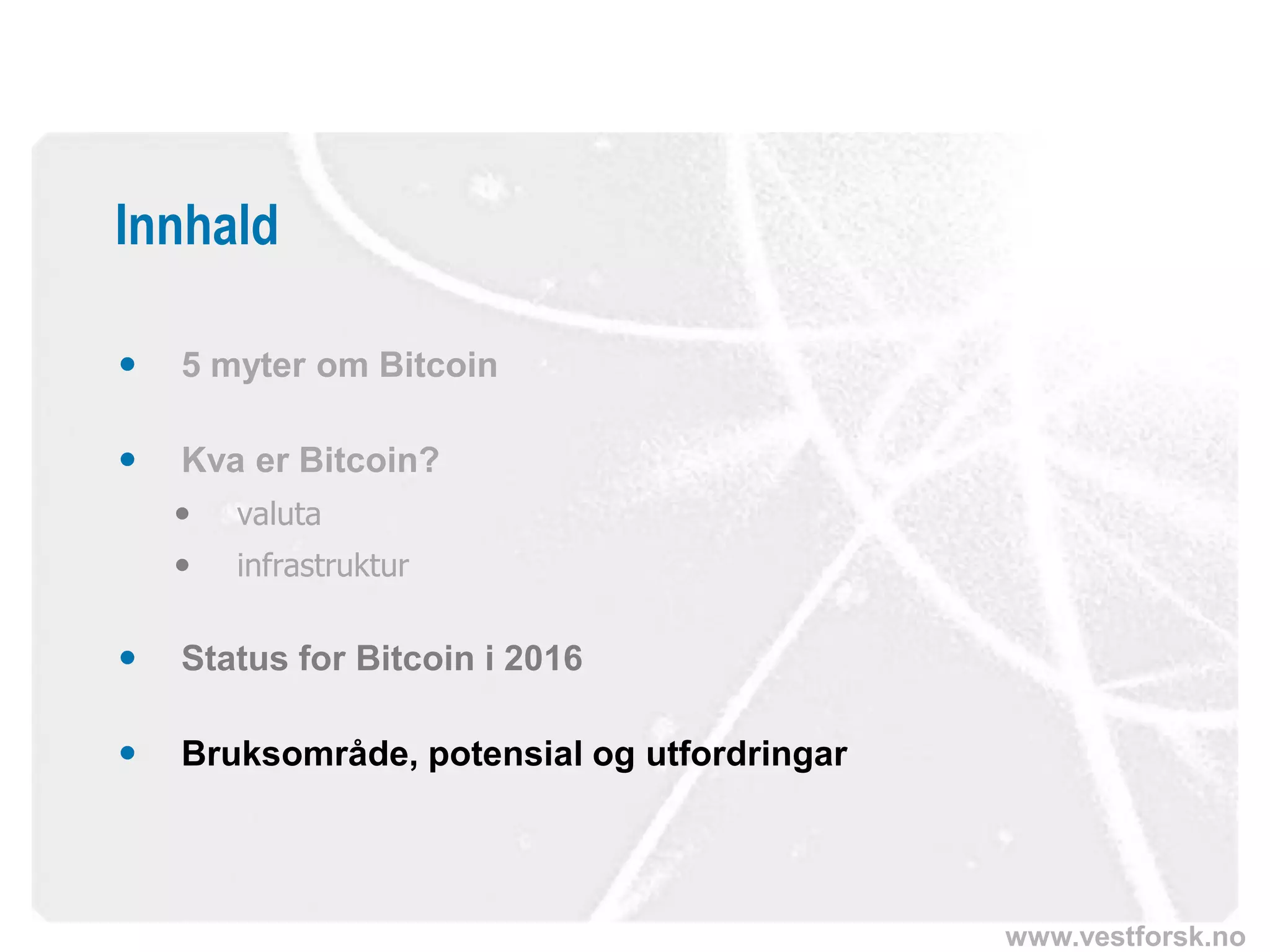 www.vestforsk.no
 5 myter om Bitcoin
 Kva er Bitcoin?
 valuta
 infrastruktur
 Status for Bitcoin i 2016
 Bruksområde, potensial og utfordringar
Innhald
 