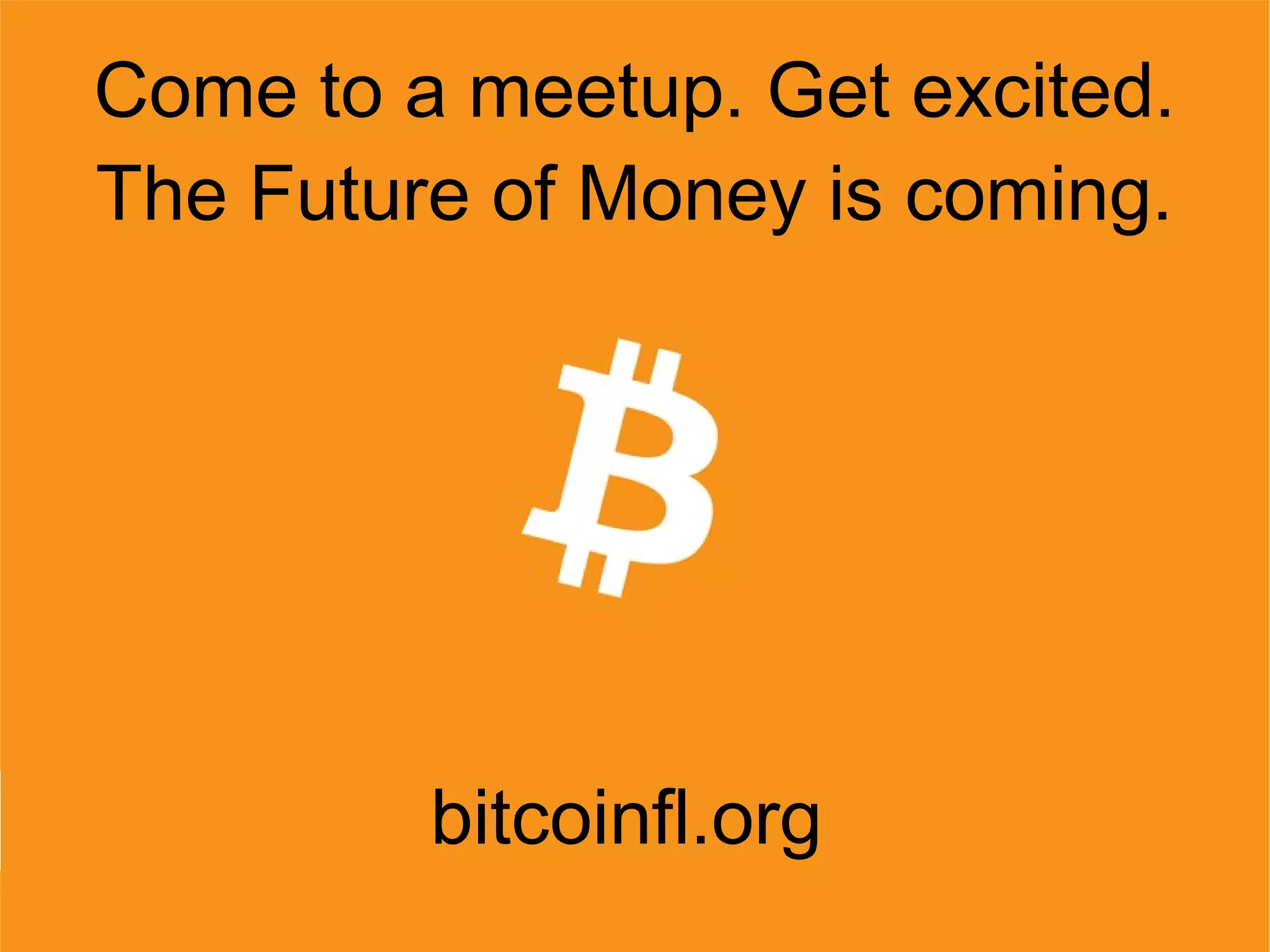 Come to a meetup. Get excited.
The Future of Money is coming.
bitcoinfl.org
 