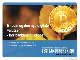 www.vestforsk.no
Bitcoin og den nye digitale
valutaen
- bør bankane bli redde?
Svein Ølnes, Vestlandsforsking
Solstrand, Os, 11. november 2015
 