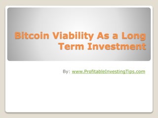 Bitcoin Viability As a Long
Term Investment
By: www.ProfitableInvestingTips.com
 