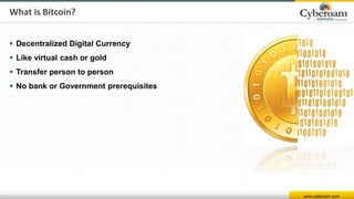 www.cyberoam.com
What is Bitcoin?
 Decentralized Digital Currency
 Like virtual cash or gold
 Transfer person to person
 No bank or Government prerequisites
 