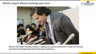 www.cyberoam.com
World’s largest Bitcoin exchange goes bust
Mt.Gox CEO Mark Karpeles bowed in apology at a press conference in Tokyo announcing
the bitcoin exchange would seek bankruptcy protection.
 