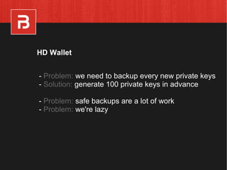 - Problem: we need to backup every new private keys
- Solution: generate 100 private keys in advance
- Problem: safe backups are a lot of work
- Problem: we're lazy
HD Wallet
 