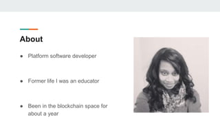About
● Platform software developer
● Former life I was an educator
● Been in the blockchain space for
about a year
 