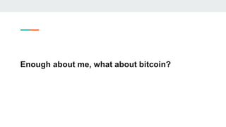 Enough about me, what about bitcoin?
 