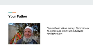 Your Father
“Internet and virtual money. Send money
to friends and family without paying
remittance fee.”
 
