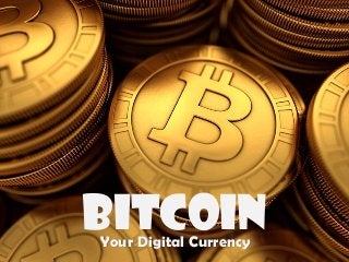 Bitcoin 
Your Digital Currency  