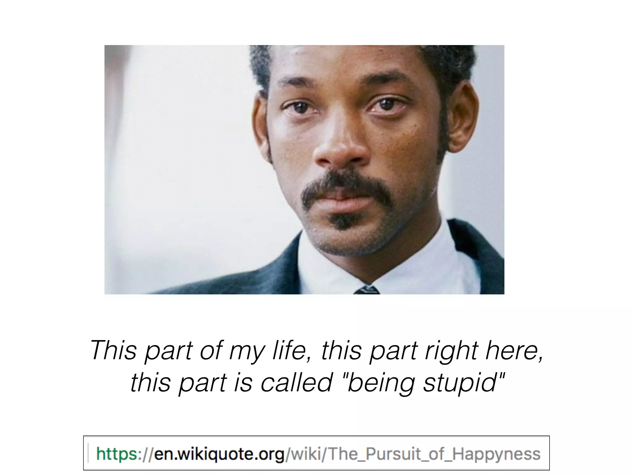 This part of my life, this part right here,
this part is called "being stupid"
 