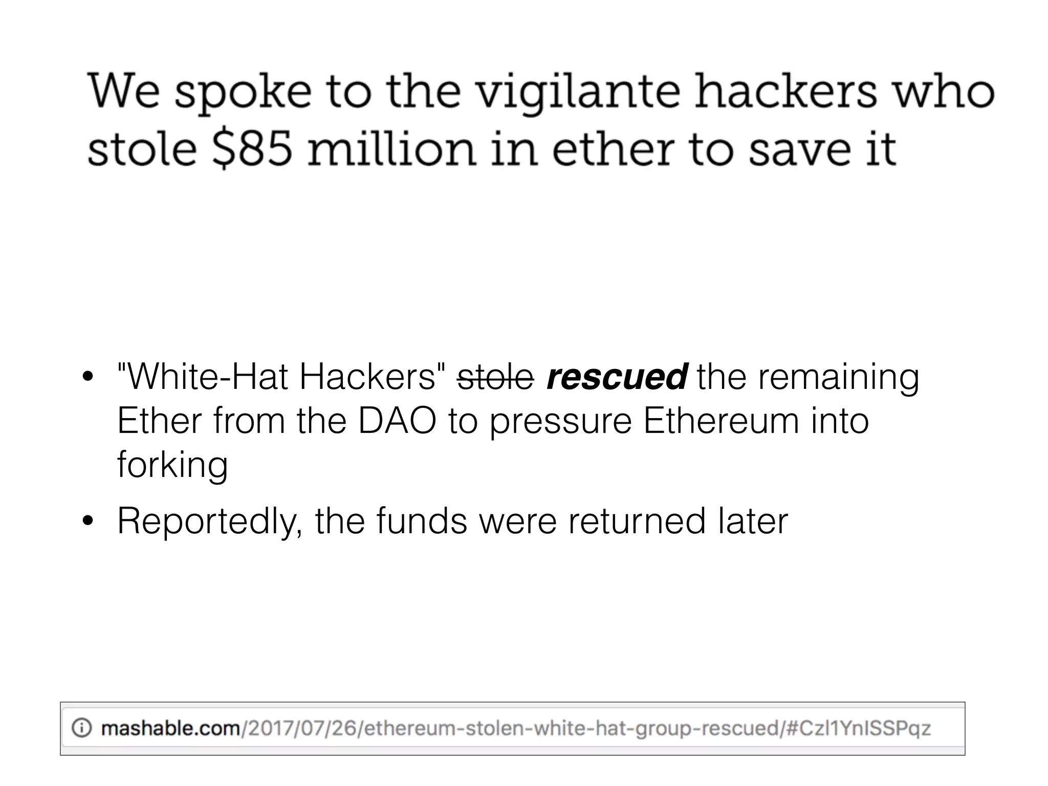 • "White-Hat Hackers" stole rescued the remaining
Ether from the DAO to pressure Ethereum into
forking
• Reportedly, the funds were returned later
 
