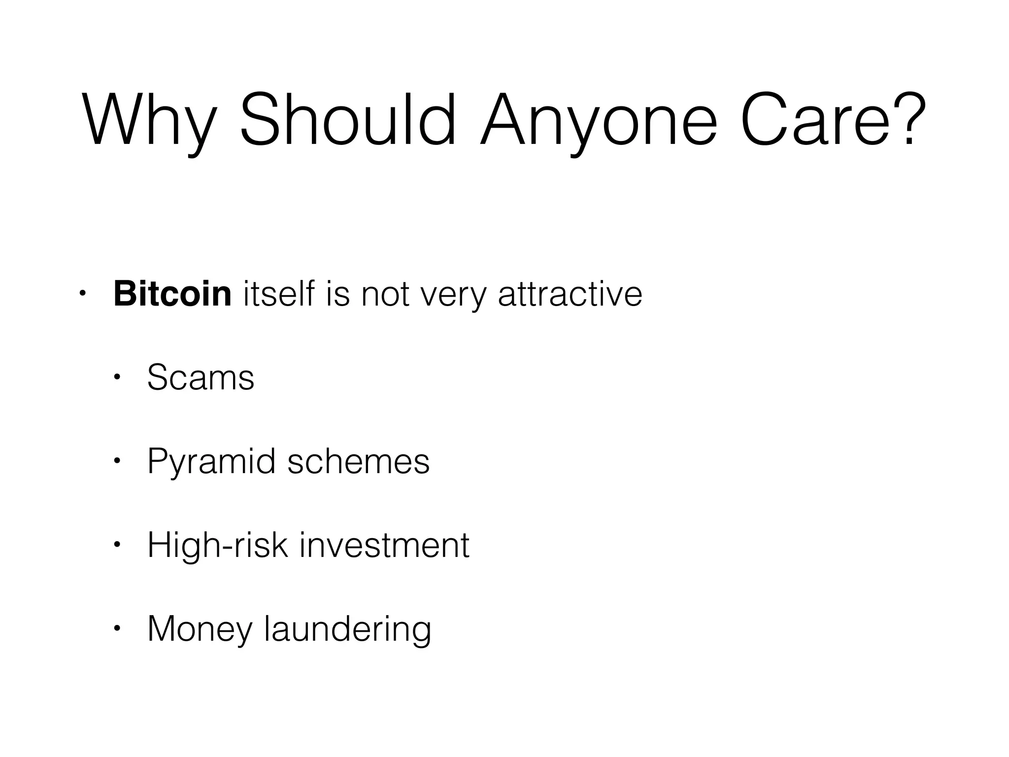 Why Should Anyone Care?
• Bitcoin itself is not very attractive
• Scams
• Pyramid schemes
• High-risk investment
• Money laundering
 