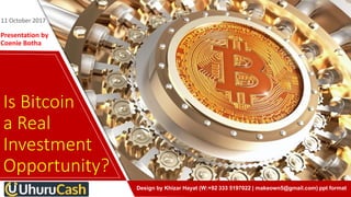 Presentation by
Coenie Botha
11 October 2017
Is Bitcoin
a Real
Investment
Opportunity?
Design by Khizar Hayat (W:+92 333 5197022 | makeown5@gmail.com) ppt format
 