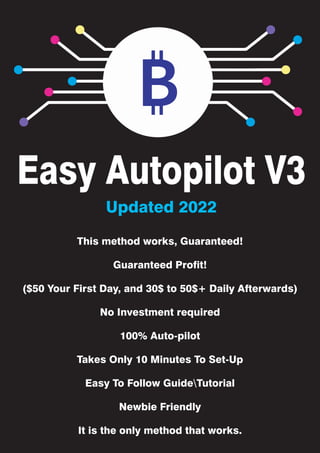Easy Autopilot V3
This method works, Guaranteed!
Guaranteed Profit!
($50 Your First Day, and 30$ to 50$+ Daily Afterwards)
No Investment required
100% Auto-pilot
Takes Only 10 Minutes To Set-Up
Easy To Follow GuideTutorial
Newbie Friendly
It is the only method that works.
Updated 2022
 