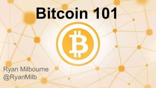 Bitcoin 101
Ryan Milbourne
@RyanMilb
Bitcoin 101
 