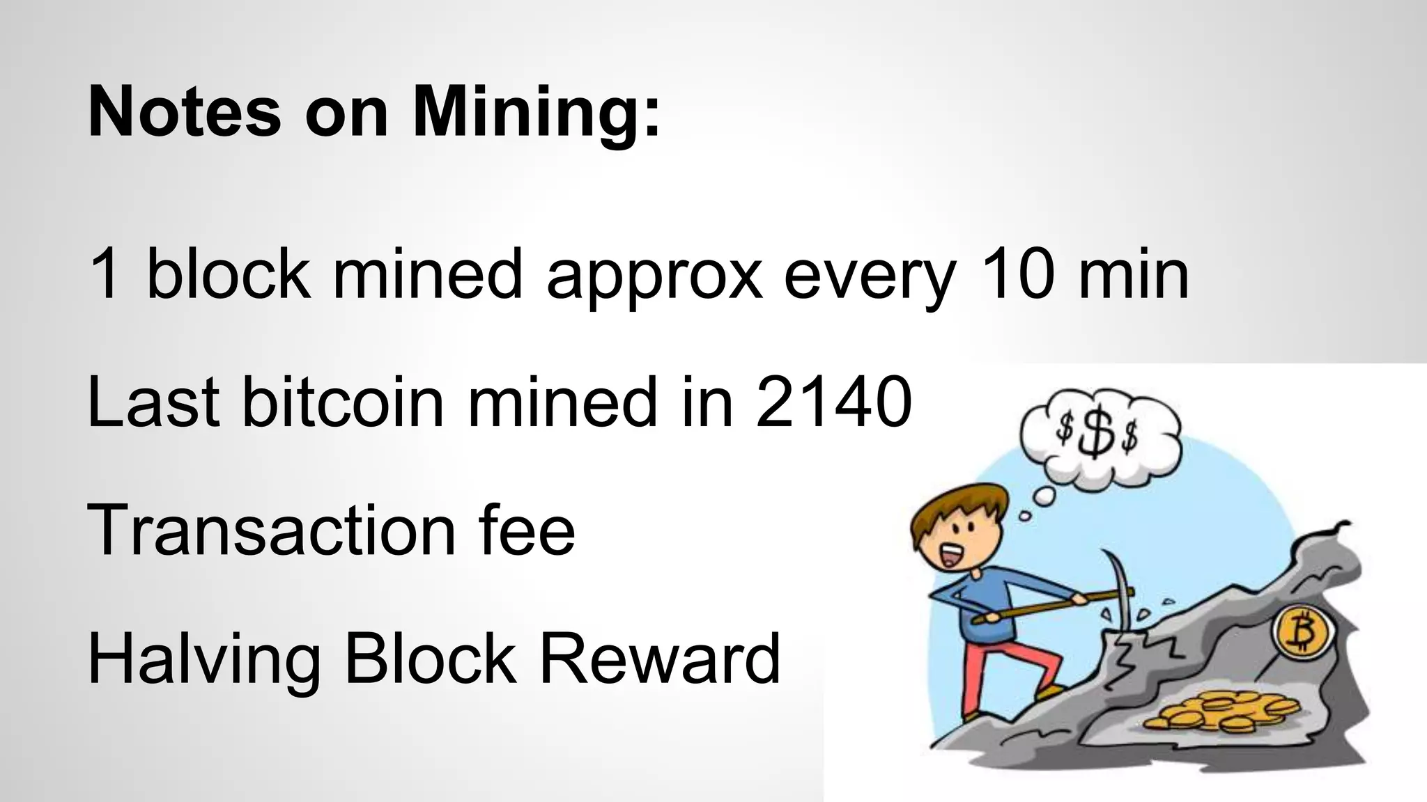 Notes on Mining:
1 block mined approx every 10 min
Last bitcoin mined in 2140
Transaction fee
Halving Block Reward
 