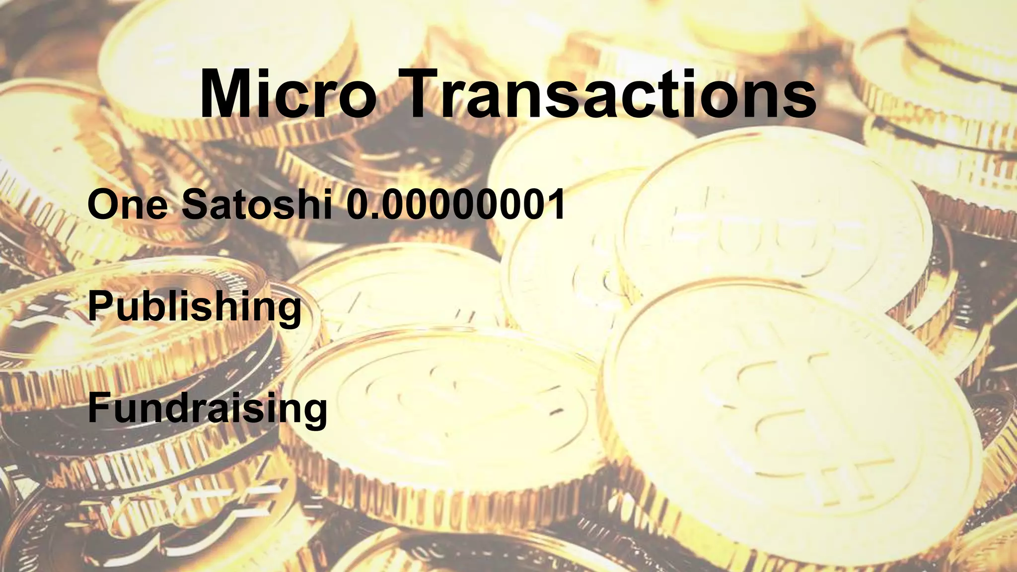 Micro Transactions
One Satoshi 0.00000001
Publishing
Fundraising
 