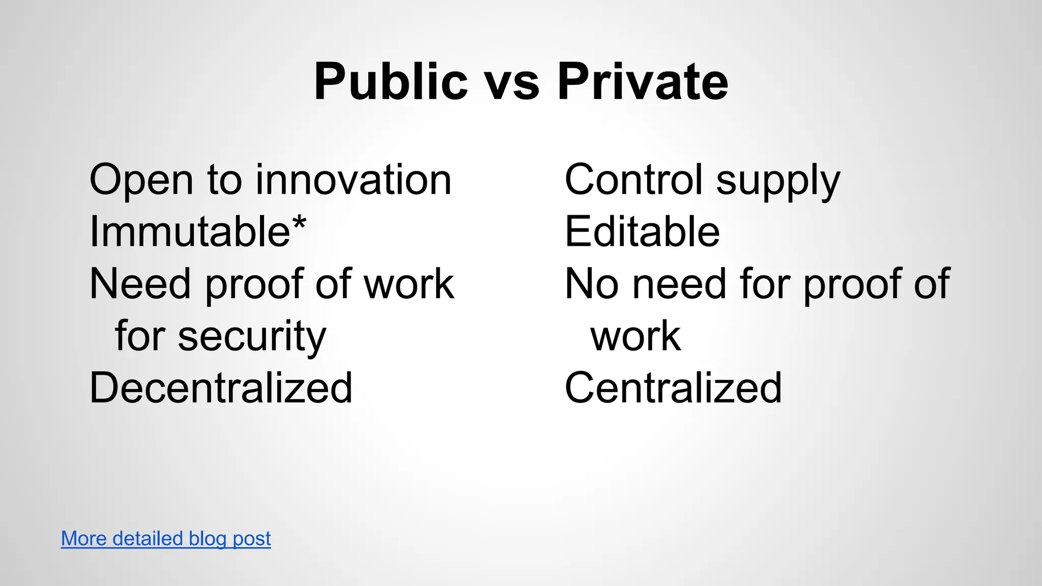 Public vs Private
Open to innovation
Immutable*
Need proof of work
for security
Decentralized
Control supply
Editable
No need for proof of
work
Centralized
More detailed blog post
 