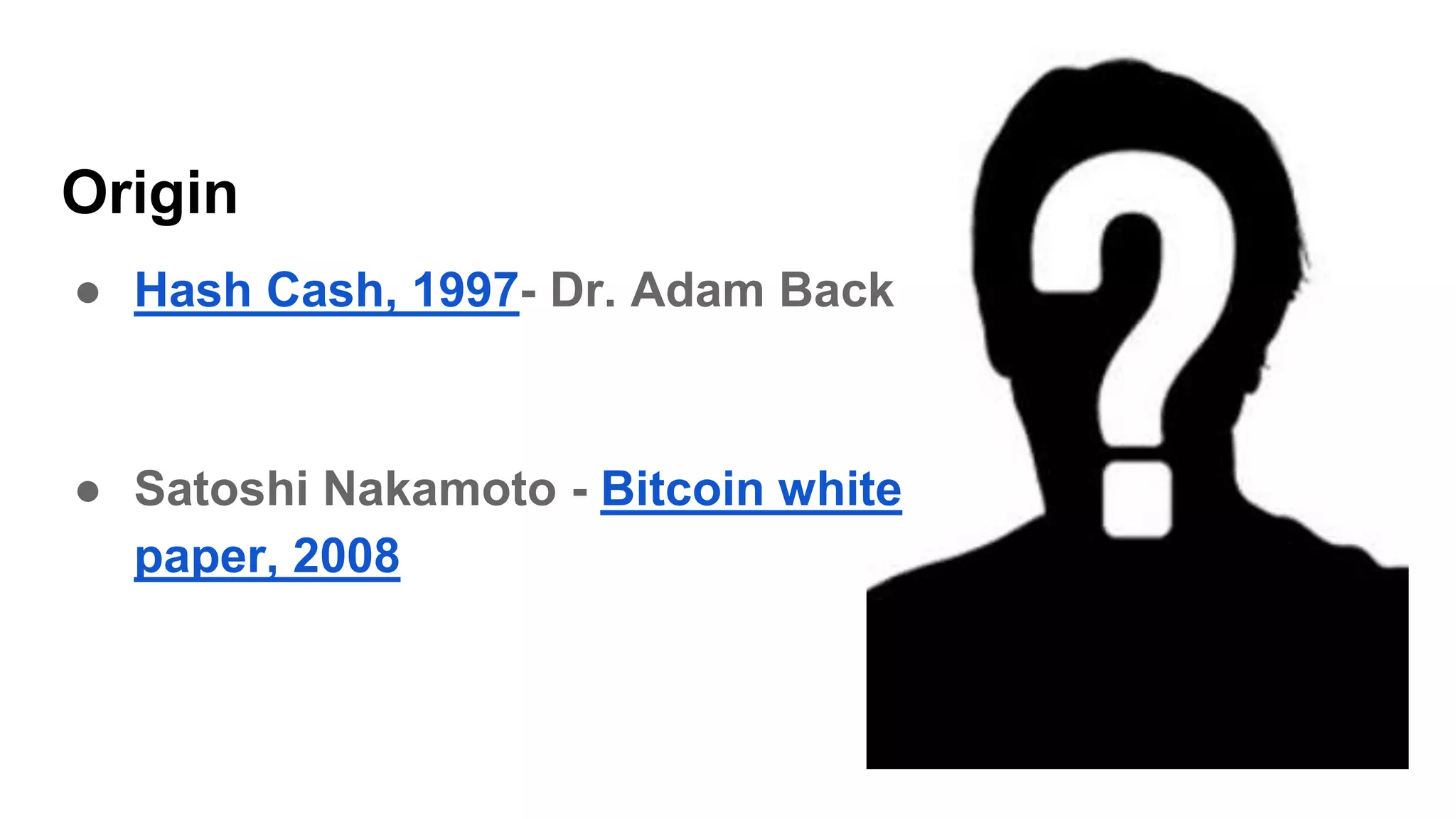 Origin
● Hash Cash, 1997- Dr. Adam Back
● Satoshi Nakamoto - Bitcoin white
paper, 2008
 