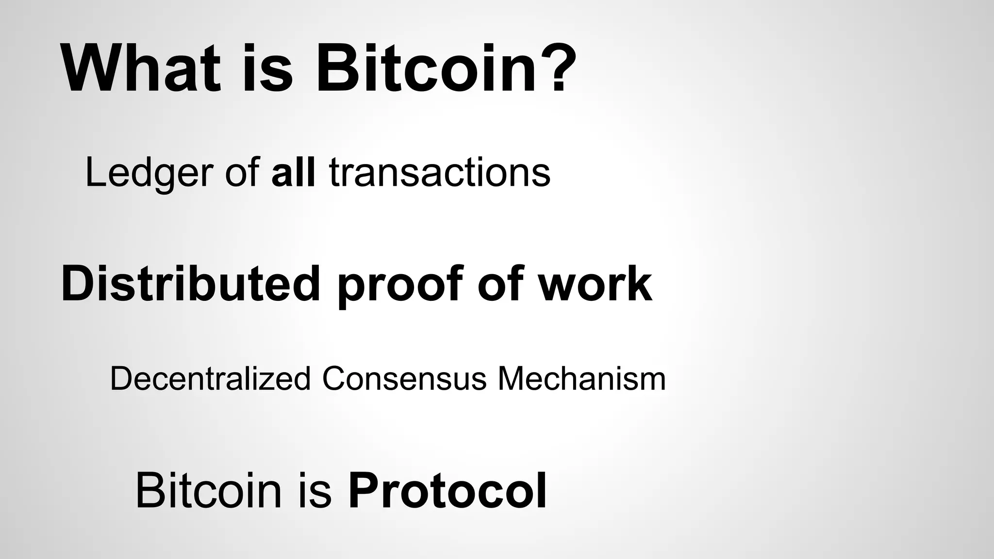 What is Bitcoin?
Ledger of all transactions
Distributed proof of work
Decentralized Consensus Mechanism
Bitcoin is Protocol
 
