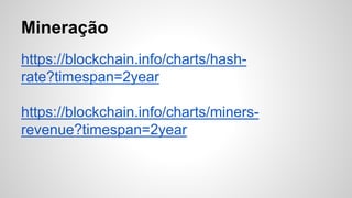 Mineração
https://blockchain.info/charts/hash-
rate?timespan=2year
https://blockchain.info/charts/miners-
revenue?timespan=2year
 