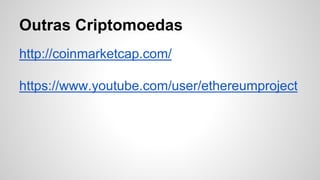 Outras Criptomoedas
http://coinmarketcap.com/
https://www.youtube.com/user/ethereumproject
 