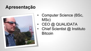 Apresentação
• Computer Science (BSc,
MSc)
• CEO @ QUALIDATA
• Chief Scientist @ Instituto
Bitcoin
 