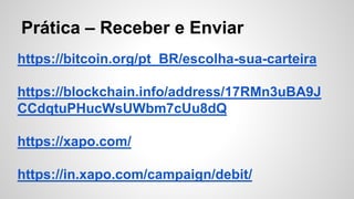 Prática – Receber e Enviar
https://bitcoin.org/pt_BR/escolha-sua-carteira
https://blockchain.info/address/17RMn3uBA9J
CCdqtuPHucWsUWbm7cUu8dQ
https://xapo.com/
https://in.xapo.com/campaign/debit/
 