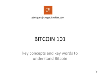 1	
  
BITCOIN	
  101	
  
key	
  concepts	
  and	
  key	
  words	
  to	
  
understand	
  Bitcoin	
  
1	
  
 