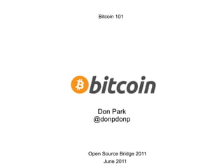 Bitcoin 101 Open Source Bridge 2011 June 2011 Don Park @donpdonp 