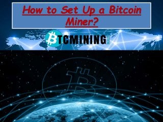 How to Set Up a Bitcoin
Miner?
 