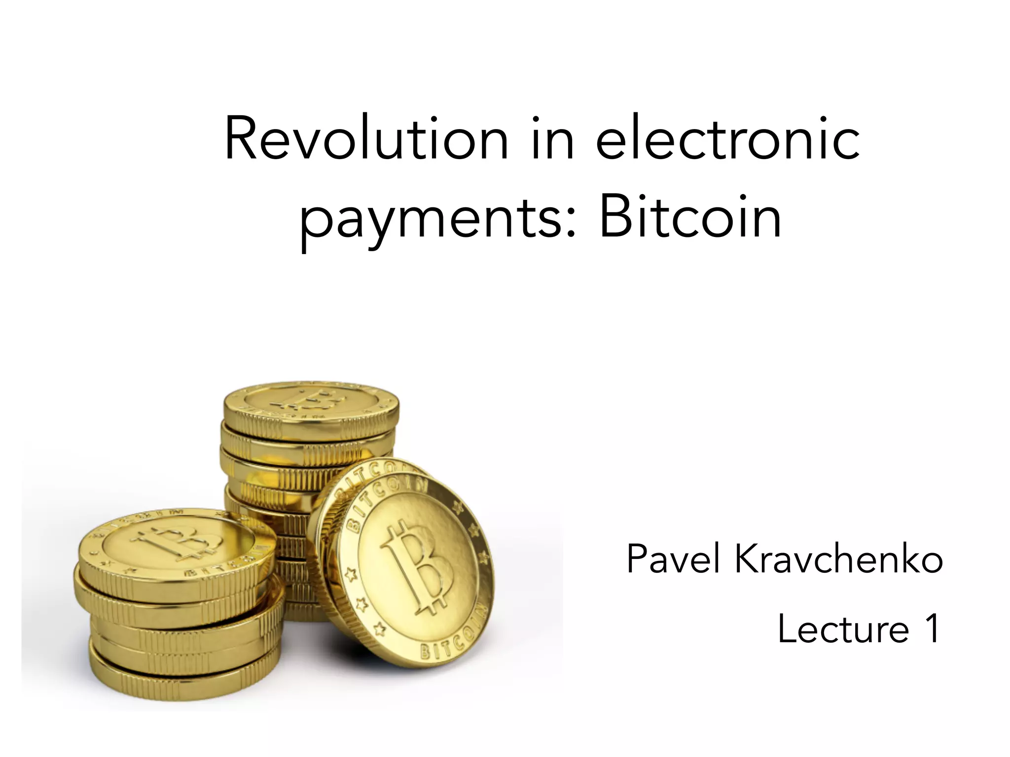 Revolution in electronic
payments: Bitcoin
Pavel Kravchenko
Lecture 1
 