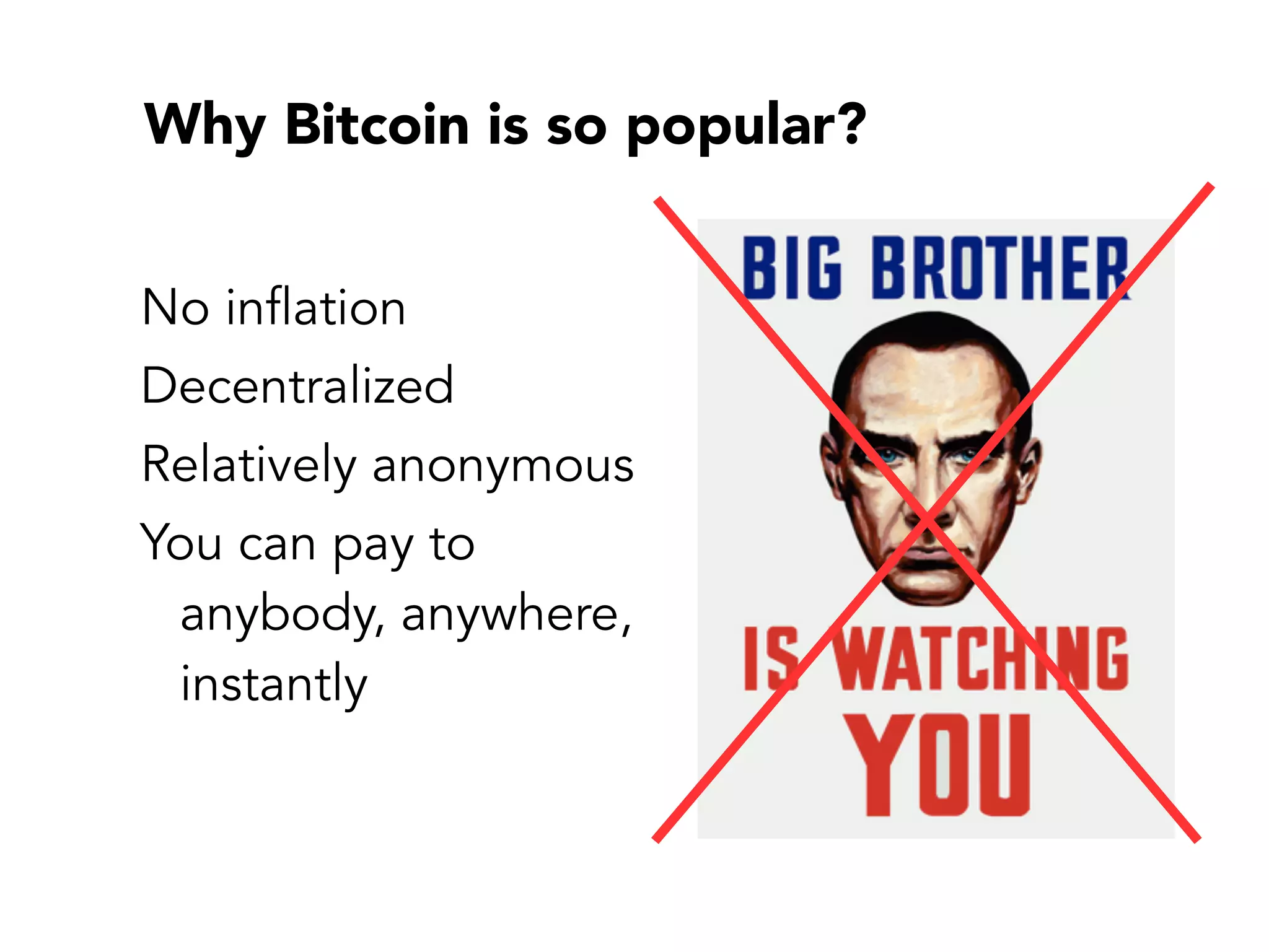 Why Bitcoin is so popular?
No inflation
Decentralized
Relatively anonymous
You can pay to
anybody, anywhere,
instantly
 