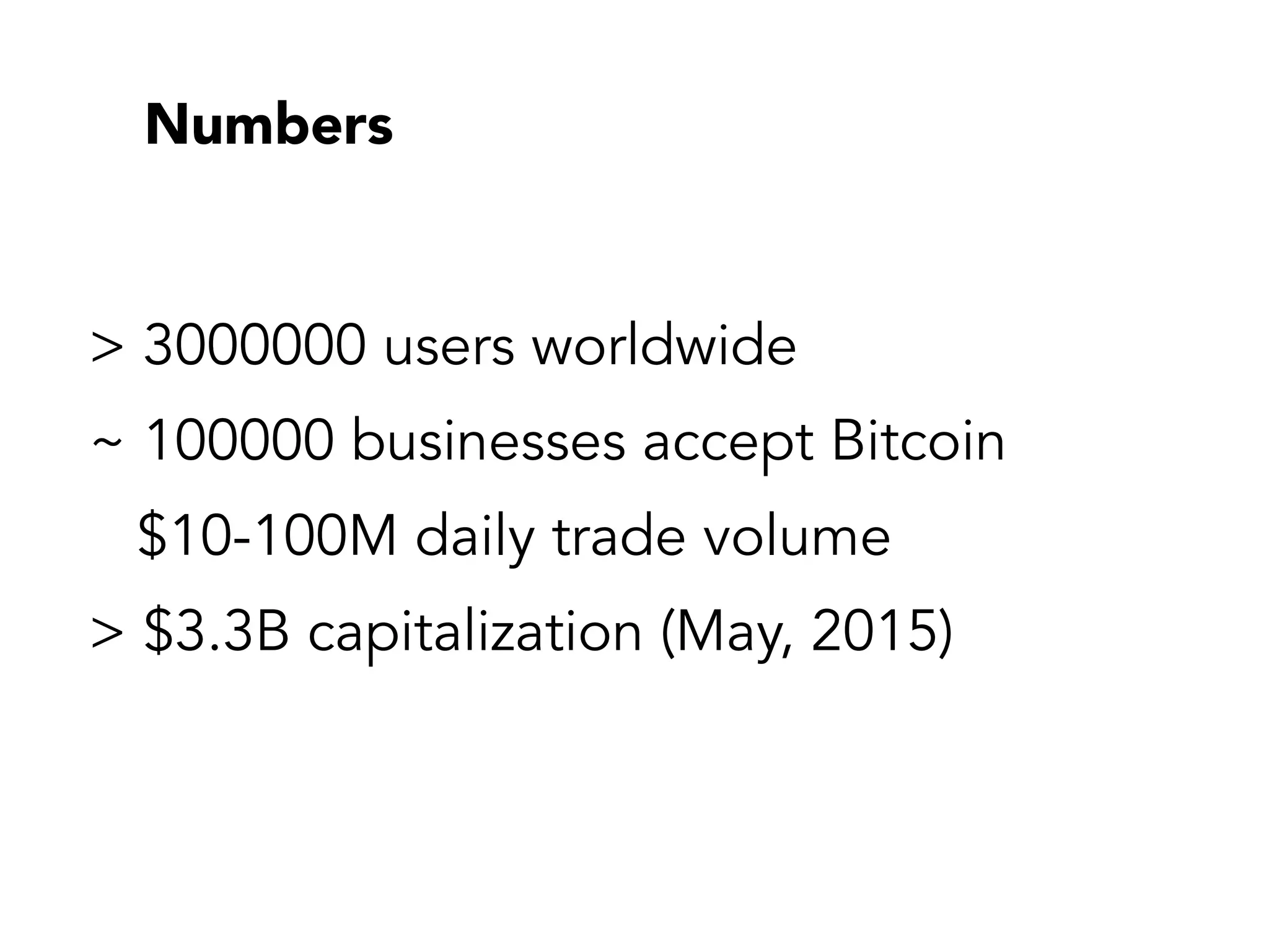 Numbers
> 3000000 users worldwide
~ 100000 businesses accept Bitcoin
$10-100M daily trade volume
> $3.3B capitalization (May, 2015)
 