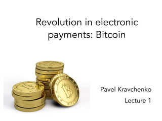 Revolution in electronic
payments: Bitcoin
Pavel Kravchenko
Lecture 1
 