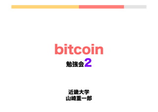 bitcoin
2

勉強会

近畿大学
山崎重一郎

 