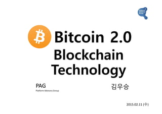Bitcoin 2.0
Blockchain
Technology
PAG
Platform Advisory Group
김우승
2015.02.11 (수)
 