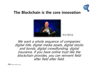 PAG Platform Advisory Group
The Blockchain is the core innovation
We want a whole sequence of companies:
digital title, di...
