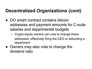 Decentralized Organizations (cont)
● DO smart contract contains bitcoin
addresses and payment amounts for C-suite
salaries...