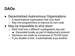 DAOs
● Decentralized Autonomous Organizations
○ A decentralized organization that runs itself
○ May hire programmers to im...