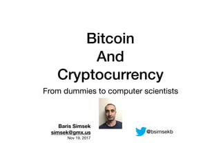Bitcoin
And
Cryptocurrency
From dummies to computer scientists
Baris Simsek
simsek@gmx.us
Nov 19, 2017
@bsimsekb
 