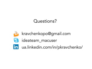 Questions?
kravchenkopo@gmail.com
ideateam_macuser
ua.linkedin.com/in/pkravchenko/
 