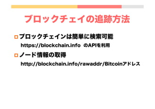ブロックチェイの追跡方法
p ブロックチェインは簡単に検索可能
https://blockchain.info のAPIを利用
p ノード情報の取得
http://blockchain.info/rawaddr/Bitcoinアドレス
 