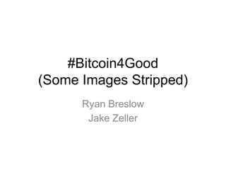 #Bitcoin4Good
(Some Images Stripped)
Ryan Breslow
Jake Zeller
 