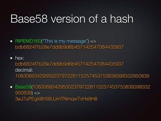 Base58 version of a hash
RIPEMD160(“This is my message”) => 
bdb6824f7b28e7dd9b9d6b457142547064435937
hex:  
bdb6824f7b28e...