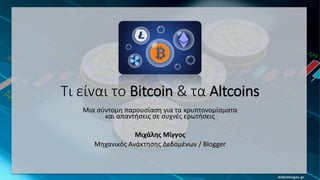 mikemingos.gr
Τι είναι το Bitcoin & τα Altcoins
Μια σύντομη παρουσίαση για τα κρυπτονομίσματα
και απαντήσεις σε συχνές ερωτήσεις
Μιχάλης Μίγγος
Μηχανικός Ανάκτησης Δεδομένων / Blogger
 