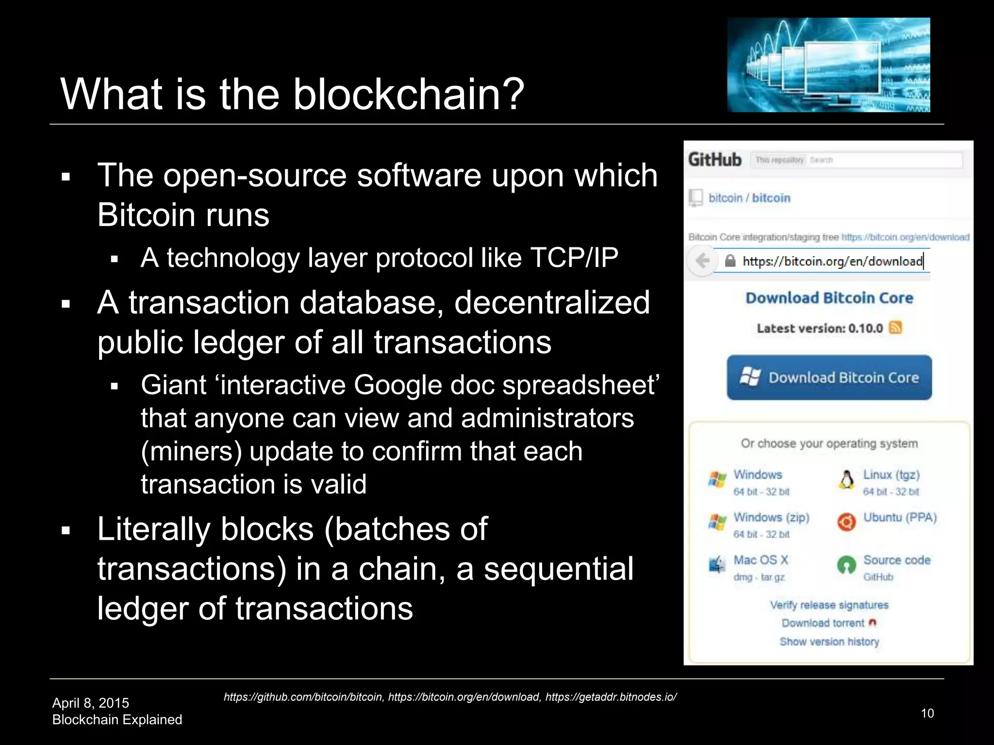 April 8, 2015
Blockchain Explained
Bitcoin Transaction Volume Chart (one year)
10
https://blockchain.info/charts/estimated-transaction-volume-usd
 Persistent transaction volume despite price volatility
 