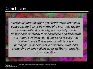 April 8, 2015
Blockchain Explained
Conclusion
35
Blockchain technology, cryptocurrencies, and smart
contracts are truly a ...