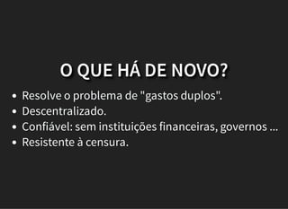 O QUE HÁ DE NOVO?
Resolve o problema de "gastos duplos".
Descentralizado.
Confiável: sem instituições financeiras, governos ...
Resistente à censura.
 
