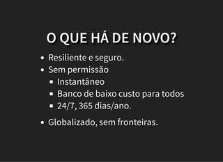 O QUE HÁ DE NOVO?
Resiliente e seguro.
Sem permissão
Instantâneo
Banco de baixo custo para todos
24/7, 365 dias/ano.
Globalizado, sem fronteiras.
 