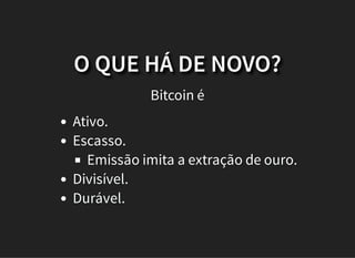 O QUE HÁ DE NOVO?
Bitcoin é
Ativo.
Escasso.
Emissão imita a extração de ouro.
Divisível.
Durável.
 